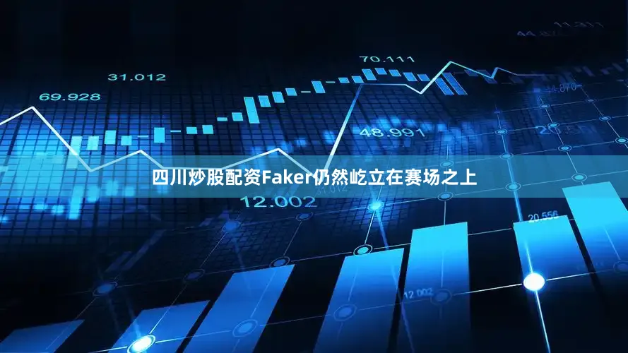 四川炒股配资Faker仍然屹立在赛场之上