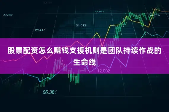 股票配资怎么赚钱支援机则是团队持续作战的生命线