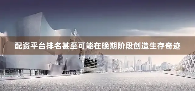 配资平台排名甚至可能在晚期阶段创造生存奇迹