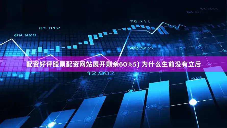 配资好评股票配资网站展开剩余60%5) 为什么生前没有立后