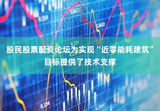 股民股票配资论坛为实现“近零能耗建筑”目标提供了技术支撑