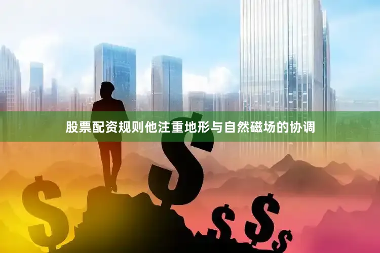 股票配资规则他注重地形与自然磁场的协调