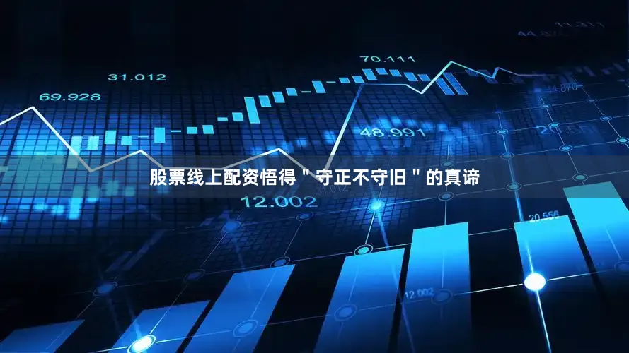 股票线上配资悟得＂守正不守旧＂的真谛
