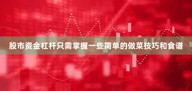 股市资金杠杆只需掌握一些简单的做菜技巧和食谱