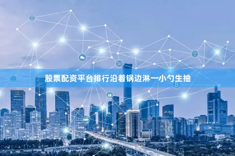 股票配资平台排行沿着锅边淋一小勺生抽