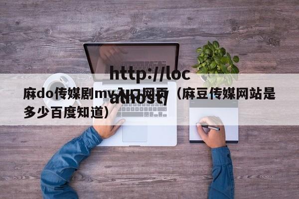 麻do传媒剧mv入口网页（麻豆传媒网站是多少百度知道）