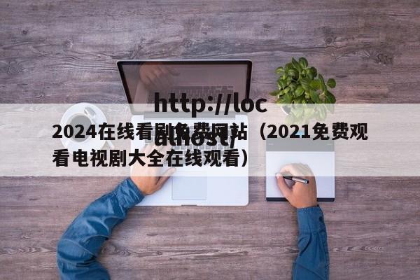 2024在线看剧免费网站（2021免费观看电视剧大全在线观看）