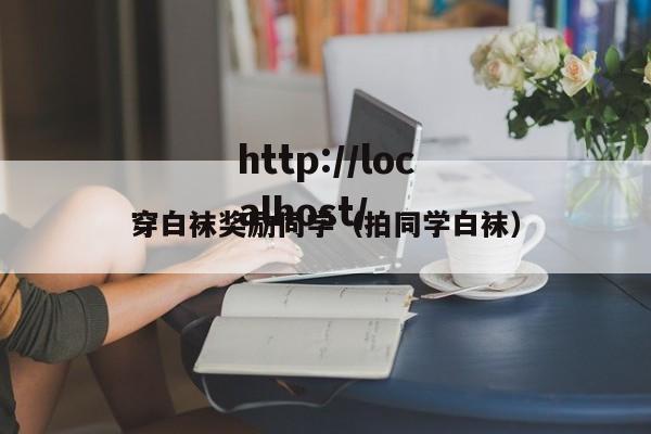 穿白袜奖励同学（拍同学白袜）