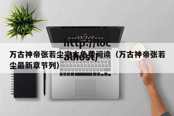 万古神帝张若尘完本免费阅读（万古神帝张若尘最新章节列）
