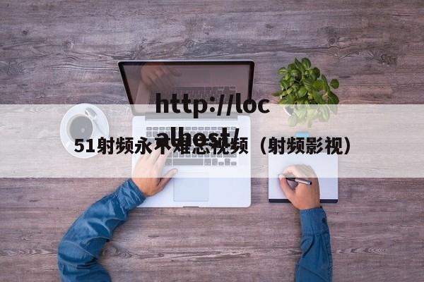 51射频永不难忘视频（射频影视）