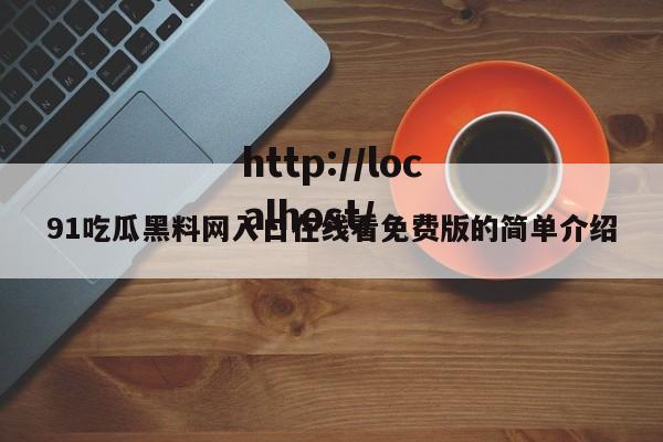 91吃瓜黑料网入口在线看免费版的简单介绍